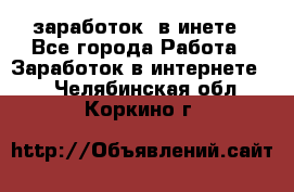  заработок  в инете - Все города Работа » Заработок в интернете   . Челябинская обл.,Коркино г.